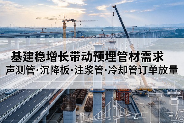 卫滨基建稳增长带动预埋监测管材需求，声测管、沉降板、注浆管订单持续放量
