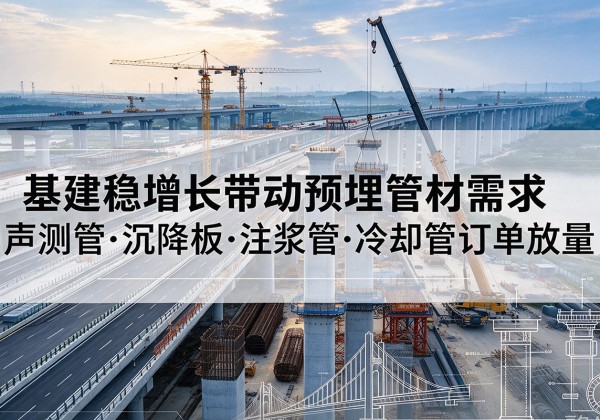 卫滨基建稳增长带动预埋监测管材需求，声测管、沉降板、注浆管订单持续放量