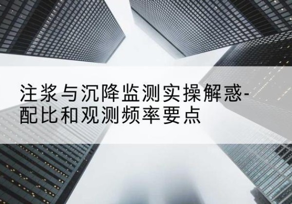 卫滨水泥浆配比不当会不会造成注浆管堵管？-注浆与沉降监测实操解惑-配比和观测频率要点